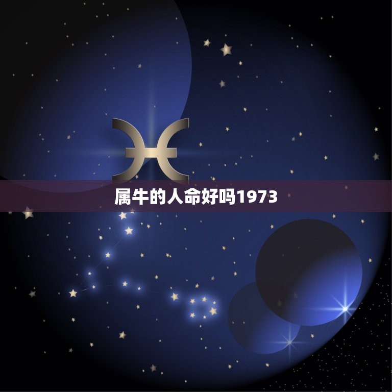 属牛的人命好吗1973，1973年属牛的命是什么样的命