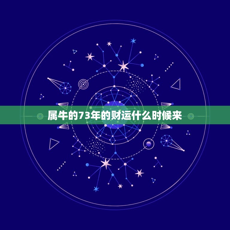 属牛的73年的财运什么时候来，73年属牛的十年大运