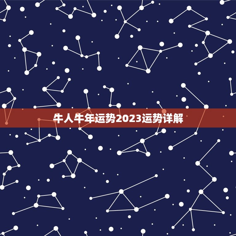 牛人牛年运势2023运势详解，牛年牛的运势2023运势