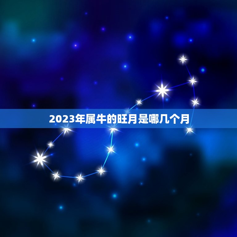 2023年属牛的旺月是哪几个月，2023属牛的今年多大