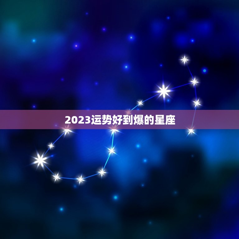 2023运势好到爆的星座，2023年运势最好的星座女