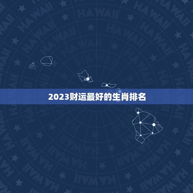 2023财运最好的生肖排名，2023年财运最旺的生肖是哪个？