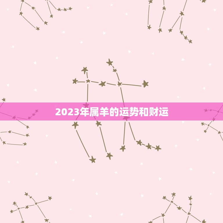 2023年属羊的运势和财运，2023属羊男人的运势和财运