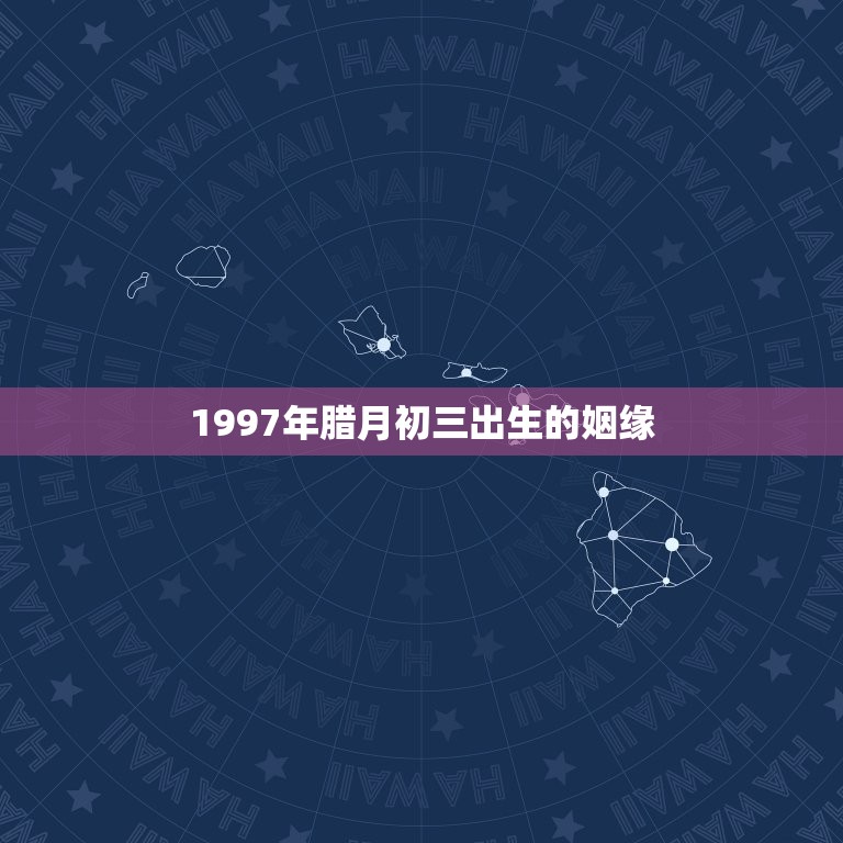 1997年腊月初三出生的姻缘，农历1997年腊月出生的女人命运怎样