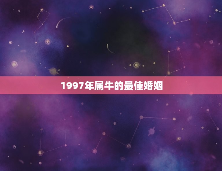 1997年属牛的最佳婚姻，1997年属牛的最佳配偶是什么？