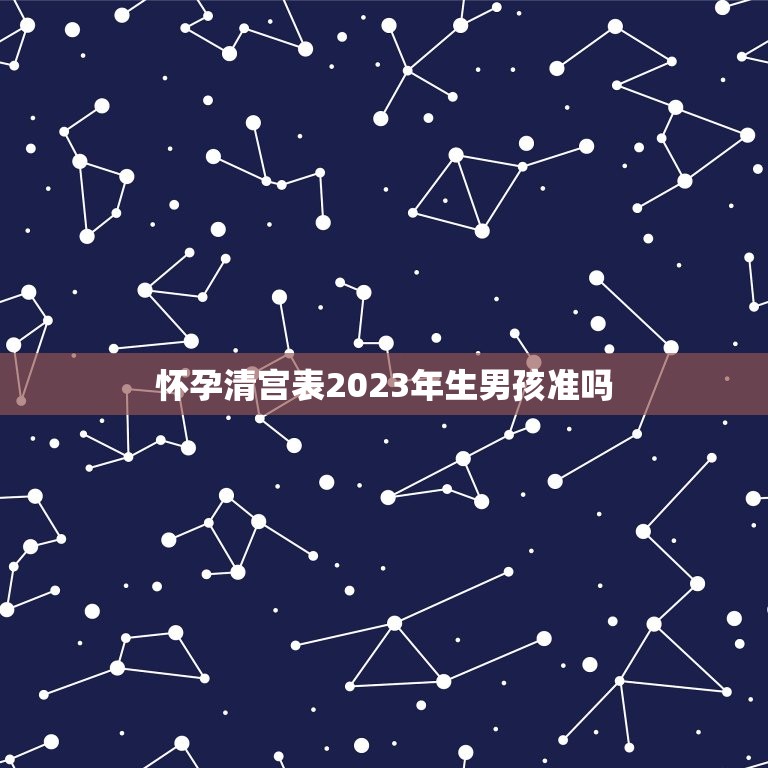 怀孕清宫表2023年生男孩准吗，2023清宫表生男生女图准确度高吗？