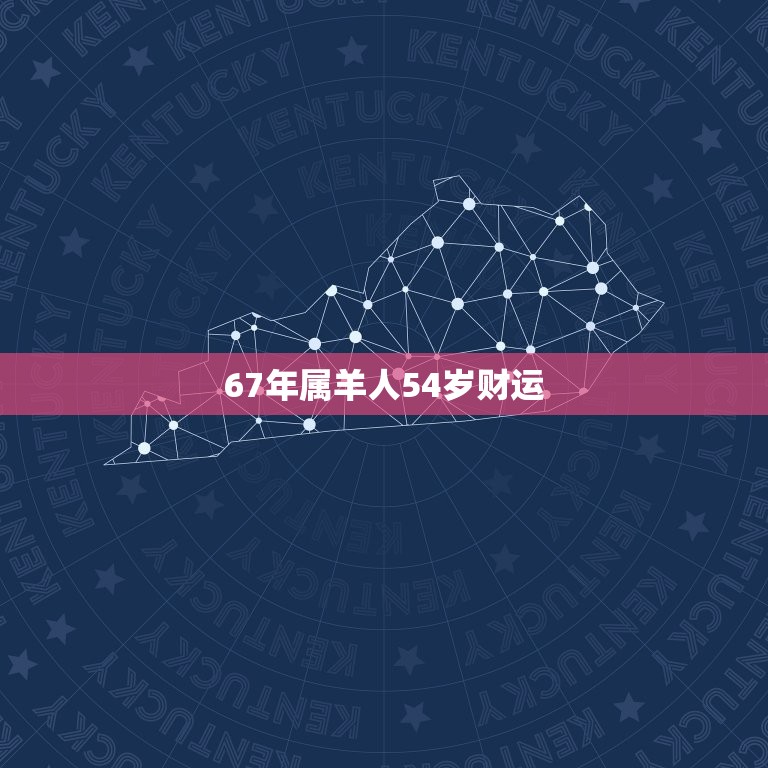 67年属羊人54岁财运，1967年属羊人的命运