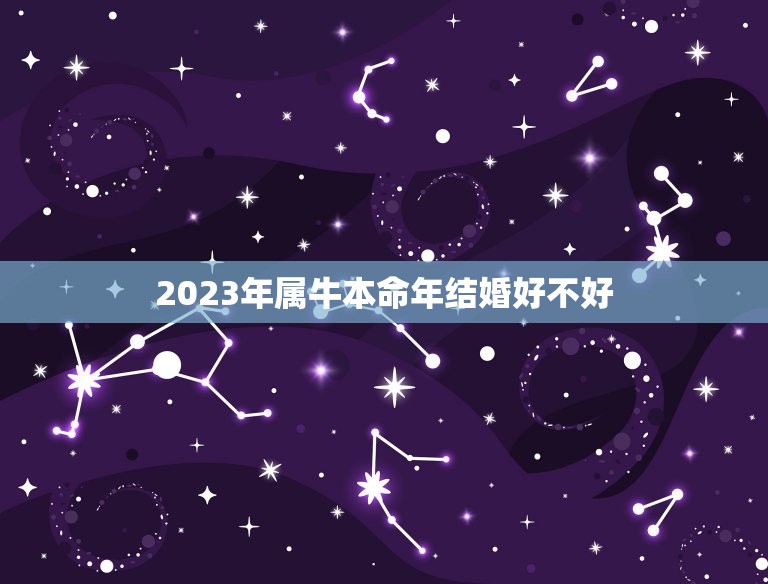 2023年属牛本命年结婚好不好，牛年本命年结婚可以吗