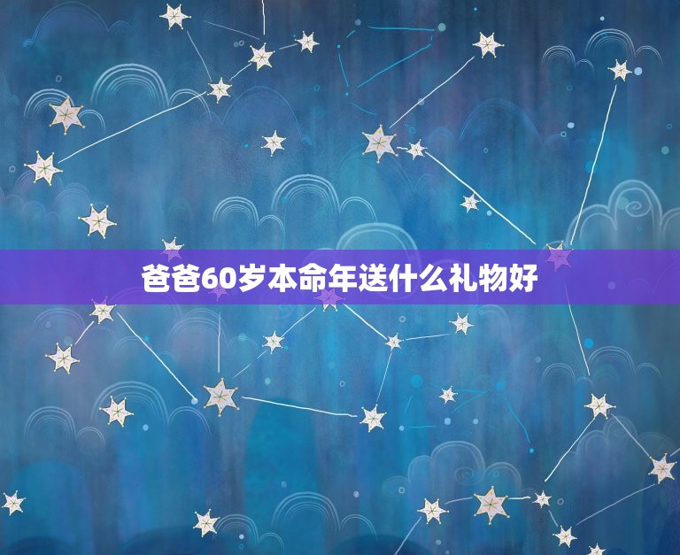 爸爸60岁本命年送什么礼物好，我60大寿，又是本命年，送什么礼物好