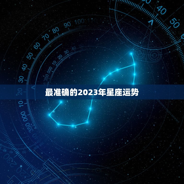 最准确的2023年星座运势，最准确的2023年星座运势