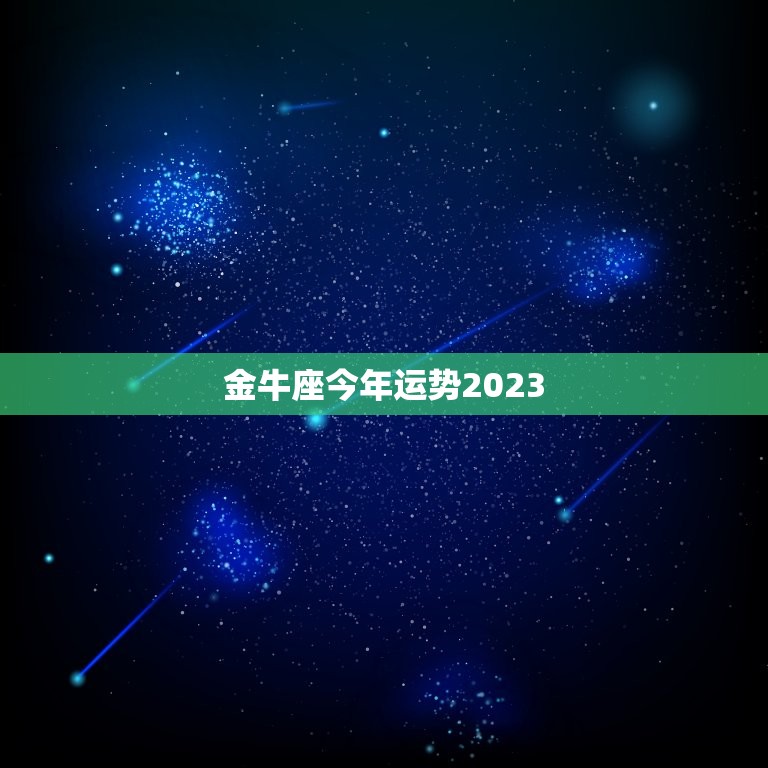 金牛座今年运势2023，金牛座2023年的全年运势  第1张