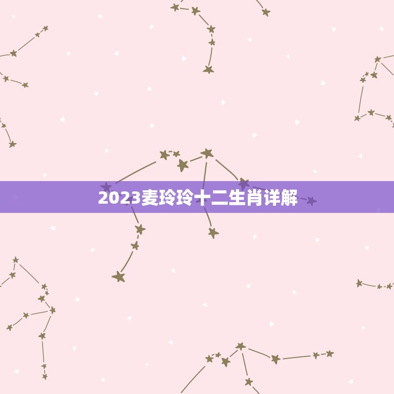 2023麦玲玲十二生肖详解，麦玲玲牛年2023年运势及运程