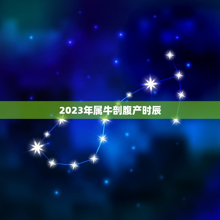 2023年属牛剖腹产时辰，2023年属牛的出生时间与命运测算，几月份命