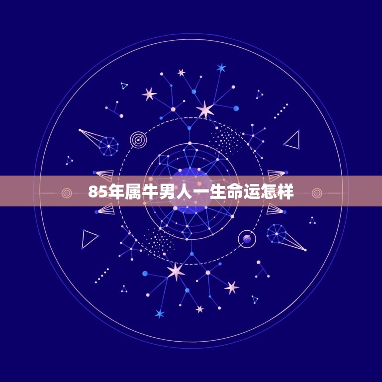 85年属牛男人一生命运怎样，85年6月26日属牛男一生的命运