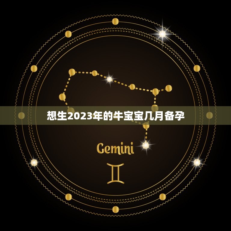 想生2023年的牛宝宝几月备孕，2023年出生的牛宝宝是什么命