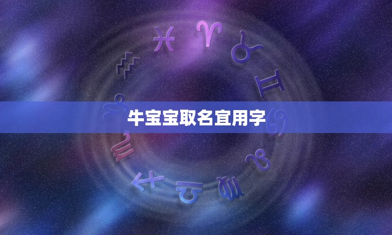 牛宝宝取名宜用字，属牛宝宝起名宜用的字有哪些