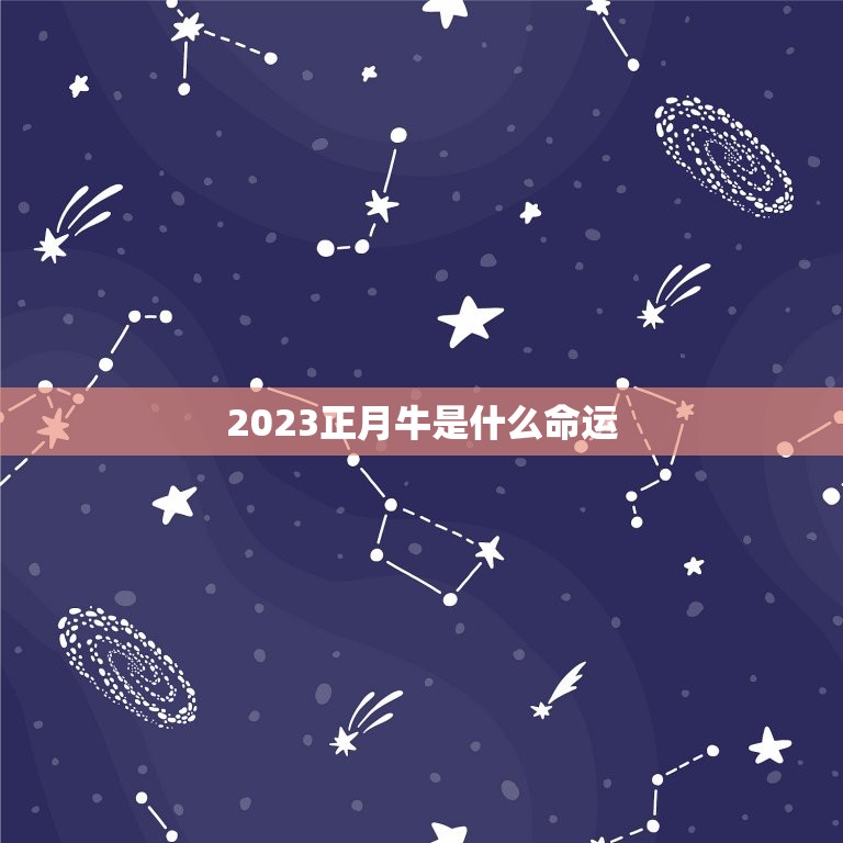 2023正月牛是什么命运，2023年属牛是什么命