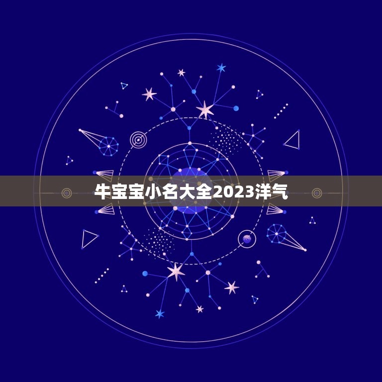 牛宝宝小名大全2023洋气，2023年牛宝宝乳名