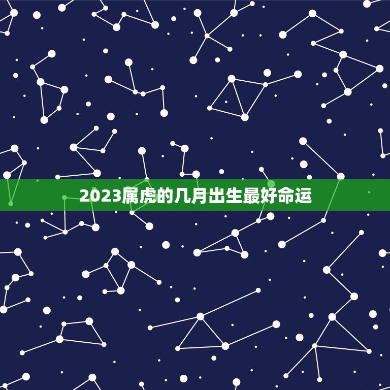 2023属虎的几月出生最好命运，2023年属虎人桃花最旺几月