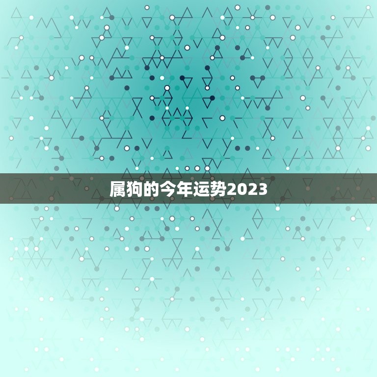 属狗的今年运势2023，2023属狗的全年运势