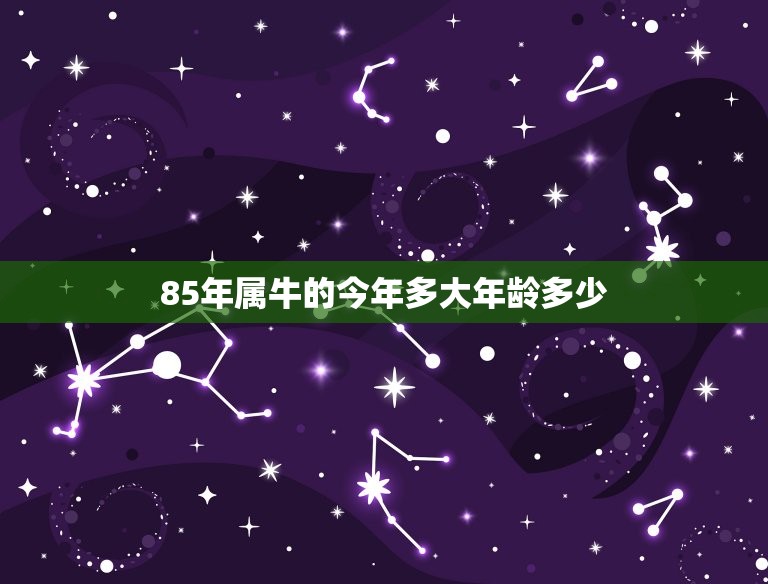 85年属牛的今年多大年龄多少，85年属牛二次婚姻在几岁