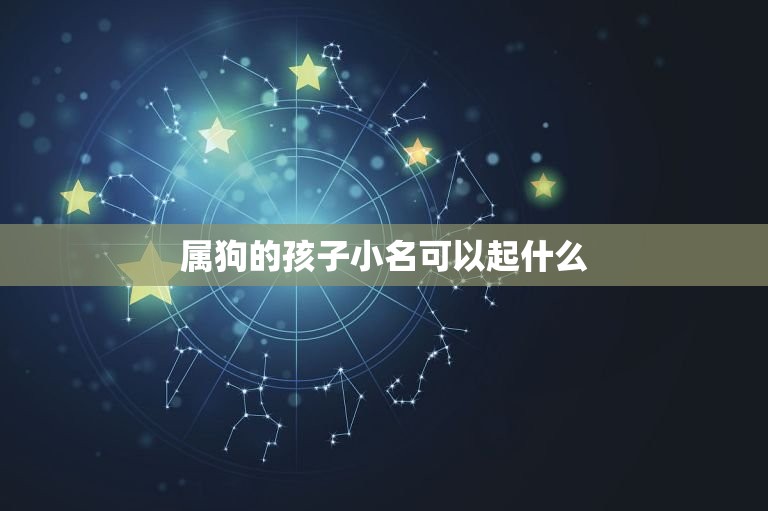 属狗的孩子小名可以起什么，2018年属狗宝应该取什么样的名字