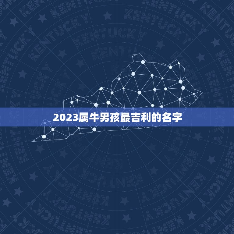 2023属牛男孩最吉利的名字，2023年属牛的男孩叫什么名字