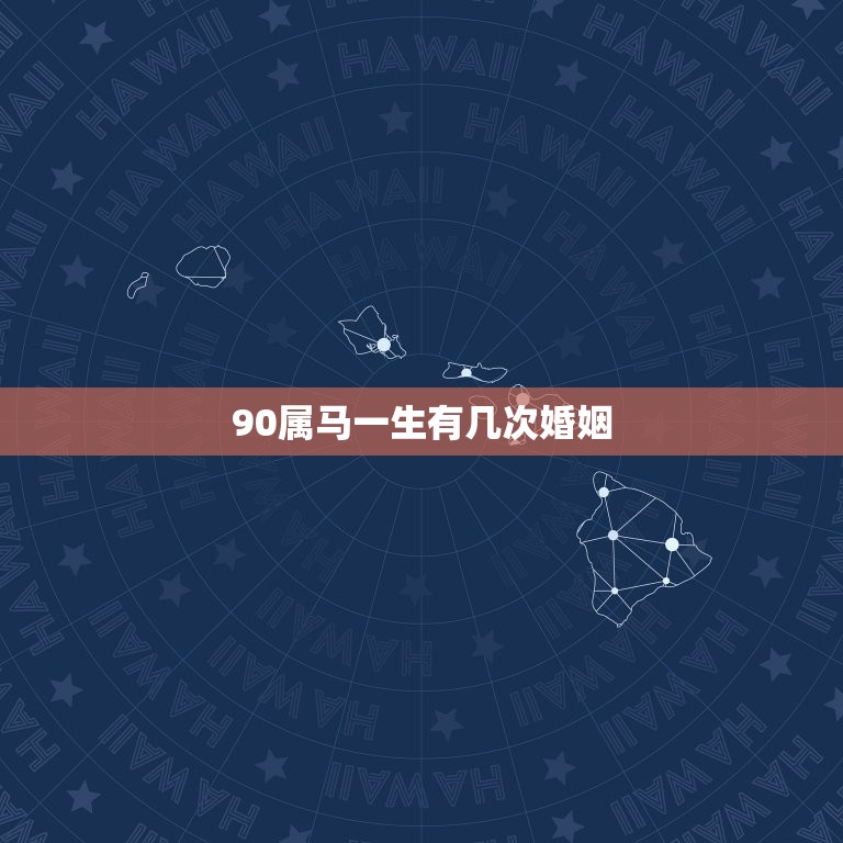 90属马一生有几次婚姻，属马1990年12月27女性一生有几次婚姻