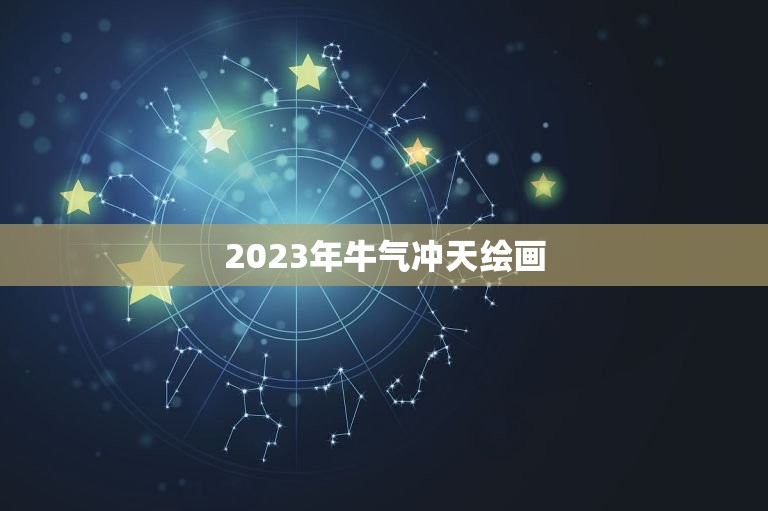 2023年牛气冲天绘画，2023年牛气冲天祝福语