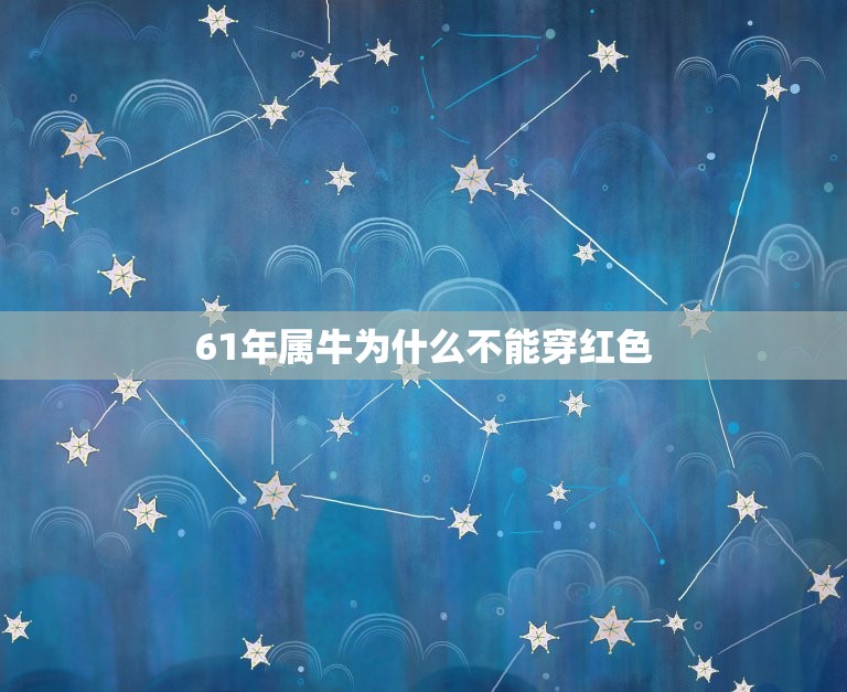 61年属牛为什么不能穿红色，本命年的大忌属牛穿什么颜色