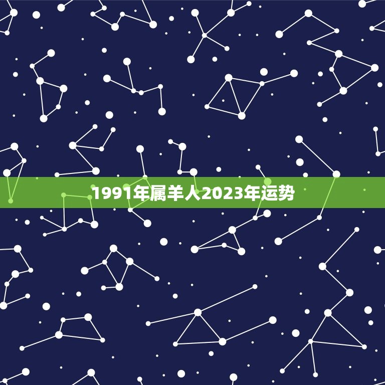 1991年属羊人2023年运势，91属羊人2023年全年运势年  第1张