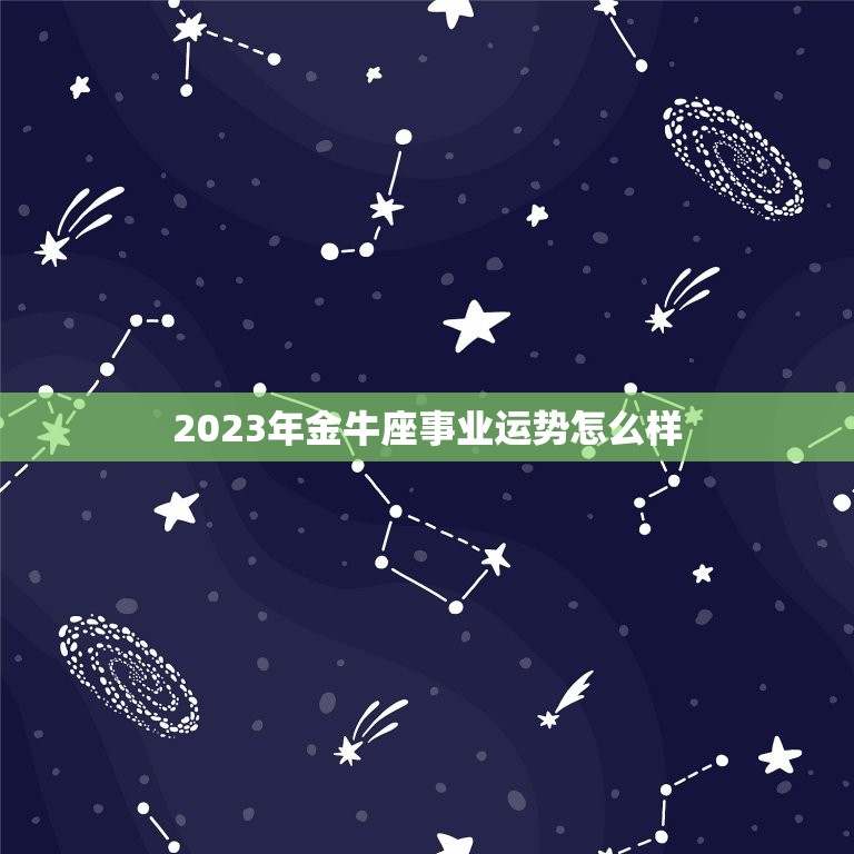 2023年金牛座事业运势怎么样，2023年6月金牛座工作运好不好 具体