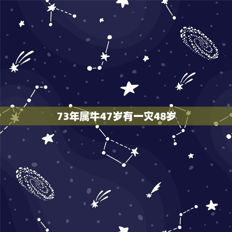 73年属牛47岁有一灾48岁，73年属牛一生三灾难