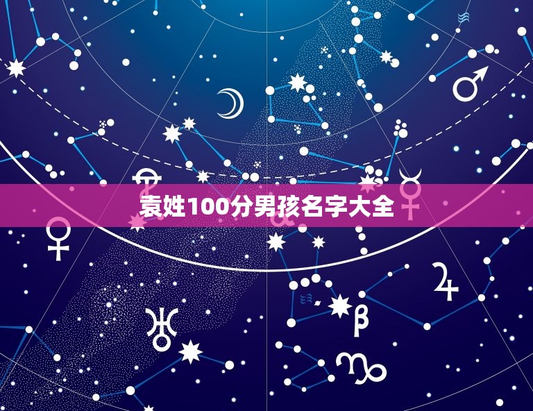 袁姓100分男孩名字大全，姓袁男孩起名字大全