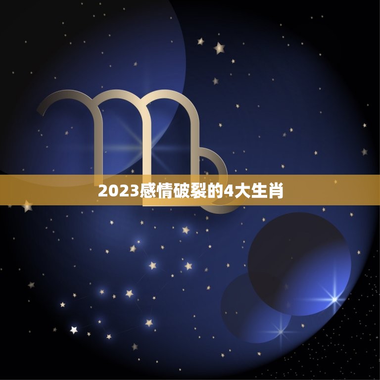 2023感情破裂的4大生肖，2023年犯太岁最凶的生肖是什么？