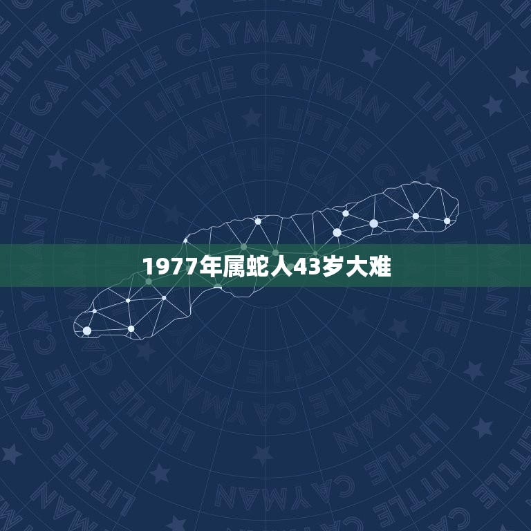 1977年属蛇人43岁大难，77年属蛇43岁婚姻