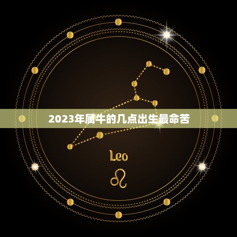 2023年属牛的几点出生最命苦，属牛人最苦命出生时辰