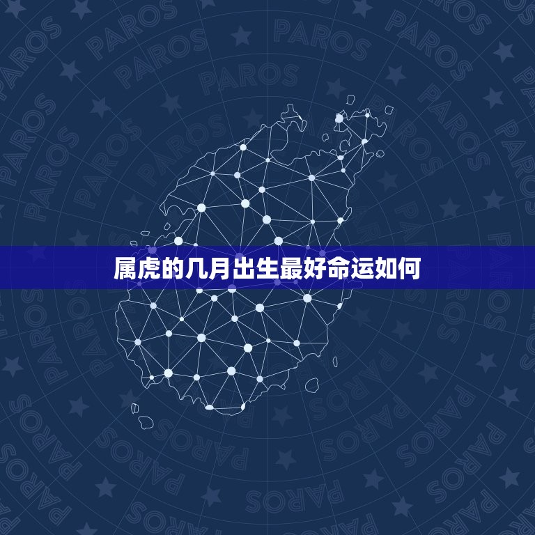 属虎的几月出生最好命运如何，2023虎宝宝几月出生命最好