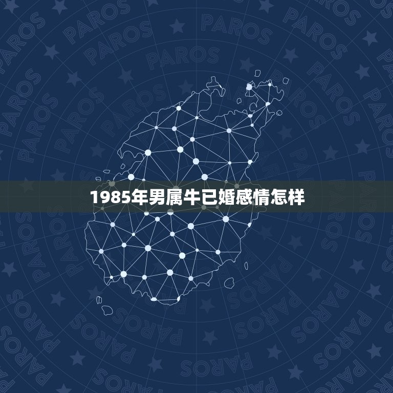 1985年男属牛已婚感情怎样，1985年属牛的男人对婚外情人是怎样的心