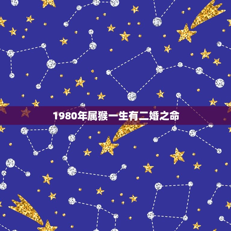 1980年属猴一生有二婚之命，1980年属猴一生有二婚之命