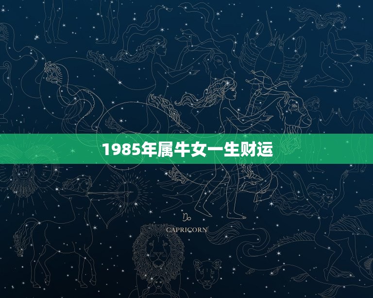 1985年属牛女一生财运，1985年属牛的人，一生的财运怎么样？请多多