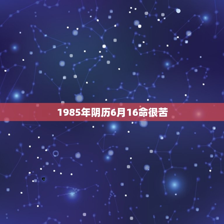 1985年阴历6月16命很苦，1985年阴历6月16日出生属牛 女是什