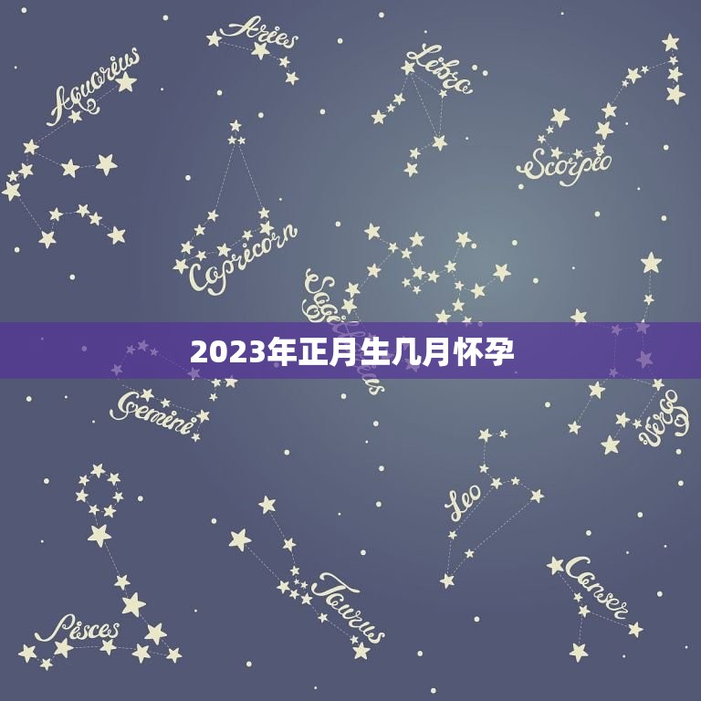 2023年正月生几月怀孕，2023年1月出生的宝宝属什么？