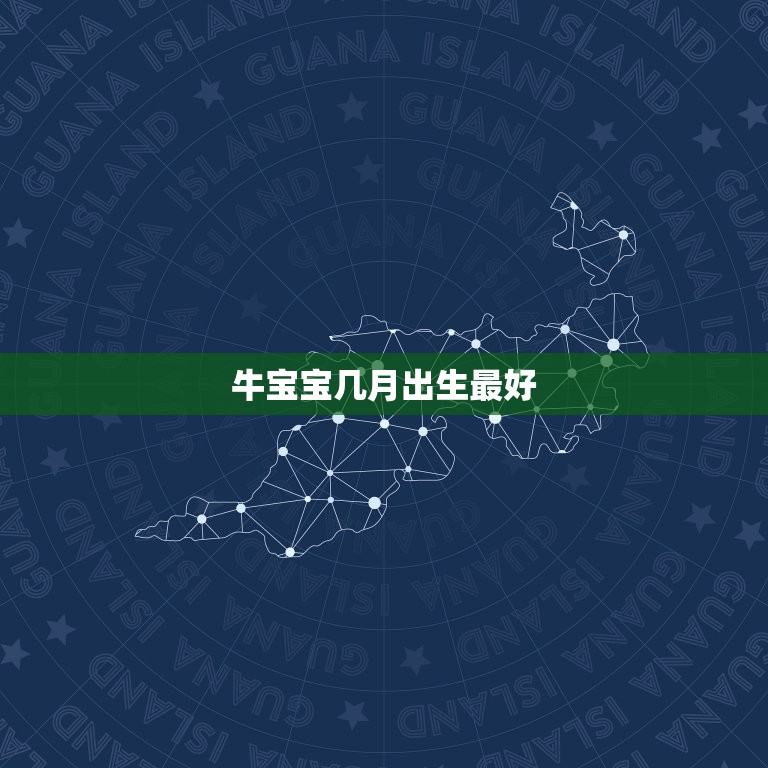 牛宝宝几月出生最好，牛宝宝几月几日出生最好命