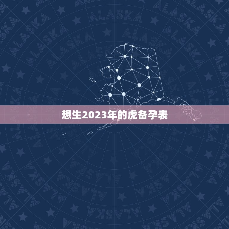 想生2023年的虎备孕表，2023年生虎宝宝好不好