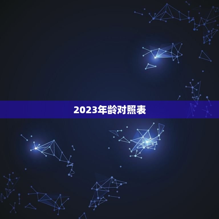 2023年龄对照表，属相年龄对照表2023