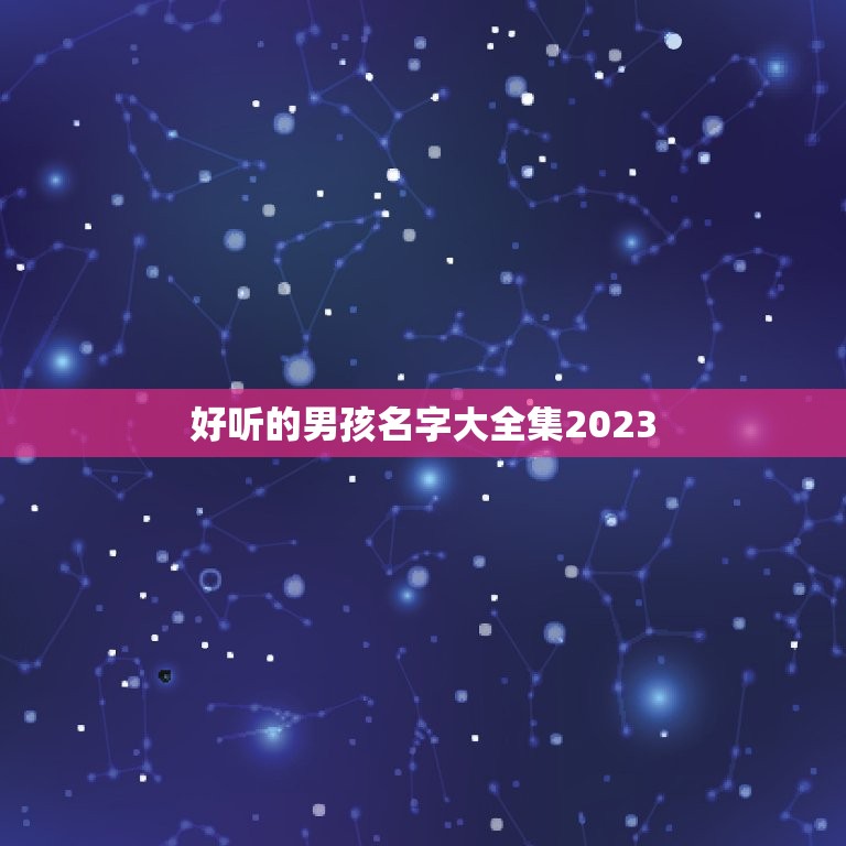 好听的男孩名字大全集2023，2023年宝起名字大全寓意好