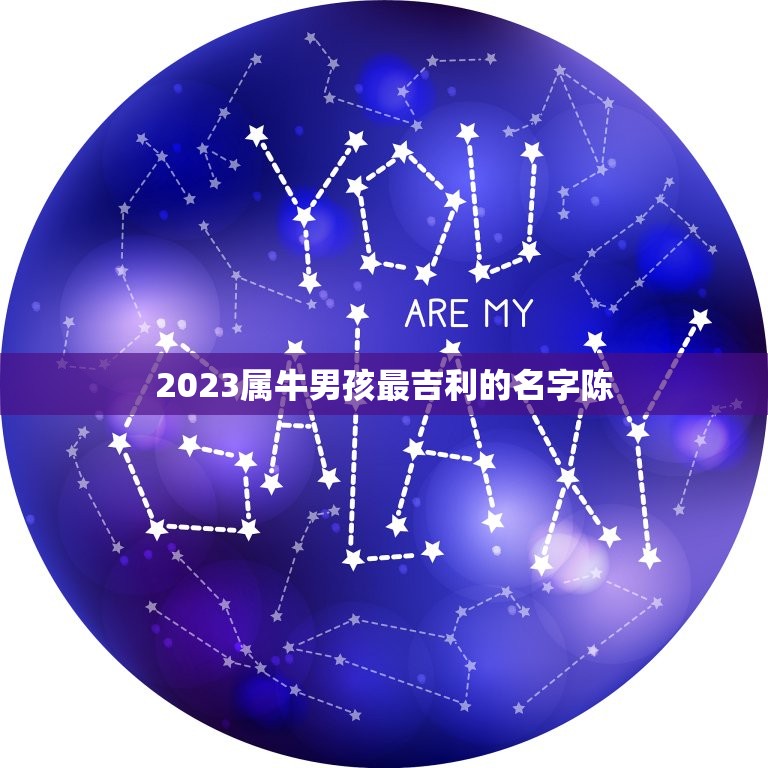 2023属牛男孩最吉利的名字陈，男孩名字2023年属牛怎么取？