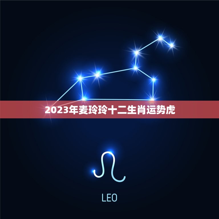 2023年麦玲玲十二生肖运势虎，2023年十二生肖运势运程