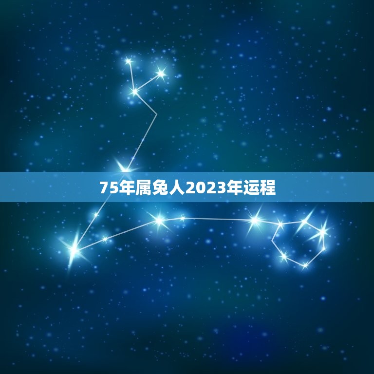 75年属兔人2023年运程，75年属兔2023年运势及运程男